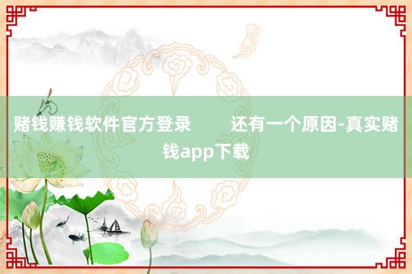 赌钱赚钱软件官方登录        还有一个原因-真实赌钱app下载