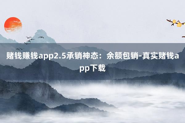 赌钱赚钱app2.5承销神态：余额包销-真实赌钱app下载