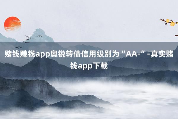 赌钱赚钱app奥锐转债信用级别为“AA-”-真实赌钱app下载