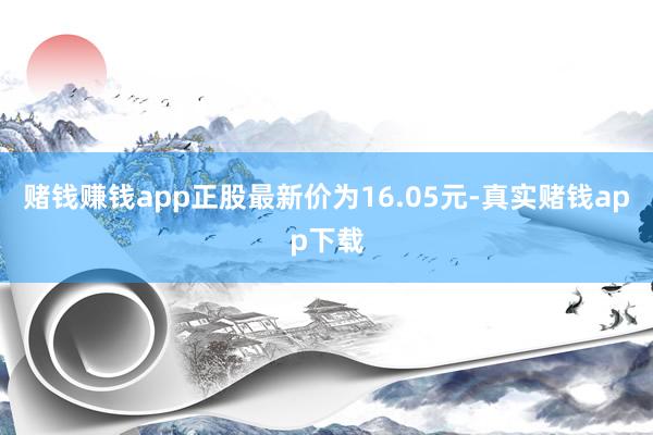 赌钱赚钱app正股最新价为16.05元-真实赌钱app下载