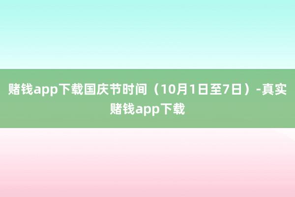 赌钱app下载国庆节时间（10月1日至7日）-真实赌钱app下载