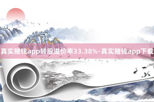 真实赌钱app转股溢价率33.38%-真实赌钱app下载