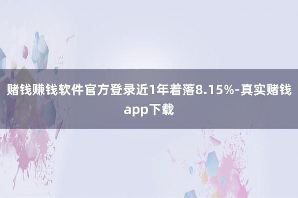 赌钱赚钱软件官方登录近1年着落8.15%-真实赌钱app下载