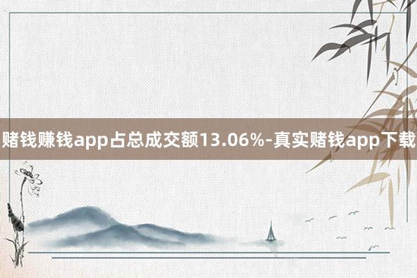 赌钱赚钱app占总成交额13.06%-真实赌钱app下载