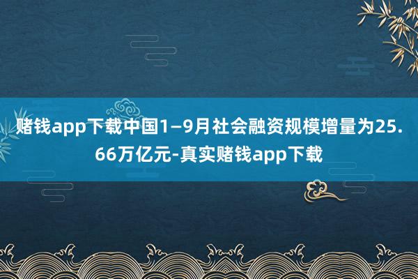 赌钱app下载中国1—9月社会融资规模增量为25.66万亿元-真实赌钱app下载