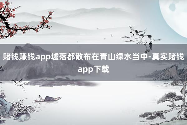 赌钱赚钱app墟落都散布在青山绿水当中-真实赌钱app下载