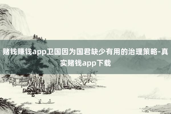 赌钱赚钱app卫国因为国君缺少有用的治理策略-真实赌钱app下载