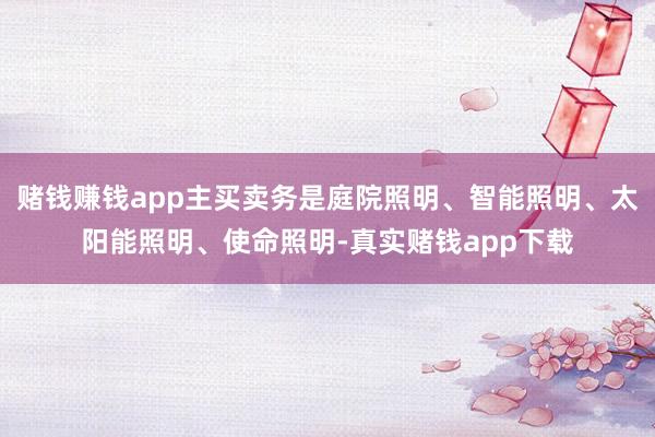 赌钱赚钱app主买卖务是庭院照明、智能照明、太阳能照明、使命照明-真实赌钱app下载