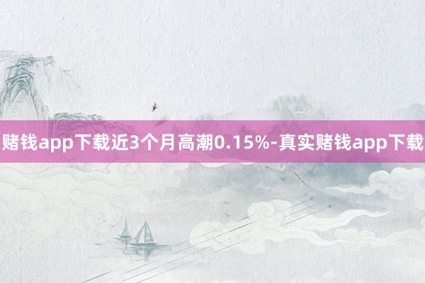 赌钱app下载近3个月高潮0.15%-真实赌钱app下载