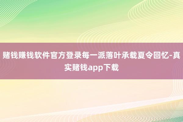 赌钱赚钱软件官方登录每一派落叶承载夏令回忆-真实赌钱app下载