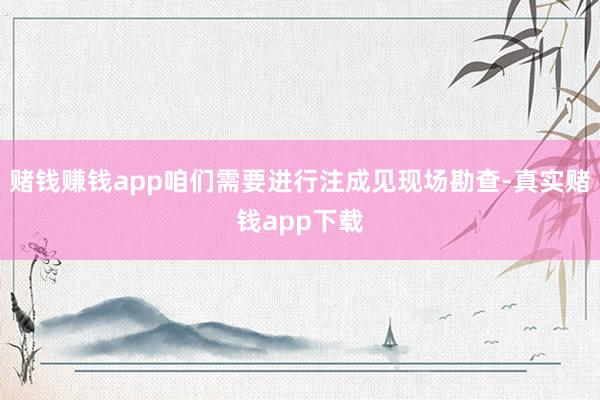 赌钱赚钱app咱们需要进行注成见现场勘查-真实赌钱app下载