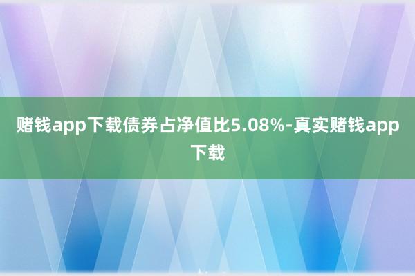 赌钱app下载债券占净值比5.08%-真实赌钱app下载