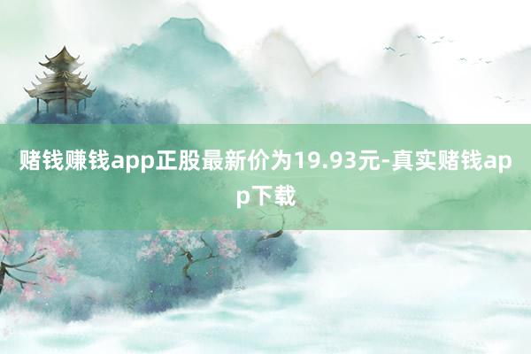 赌钱赚钱app正股最新价为19.93元-真实赌钱app下载