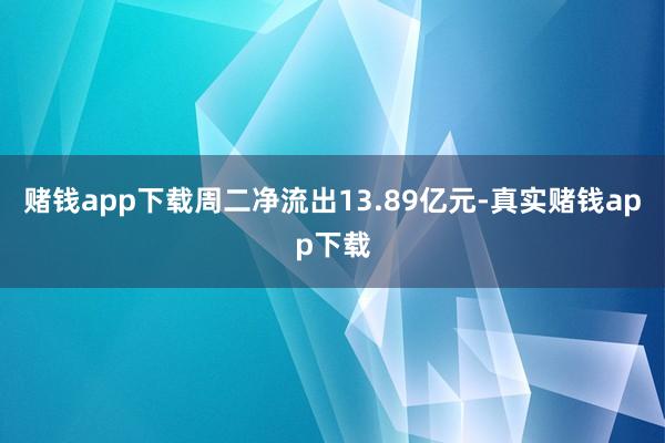 赌钱app下载周二净流出13.89亿元-真实赌钱app下载