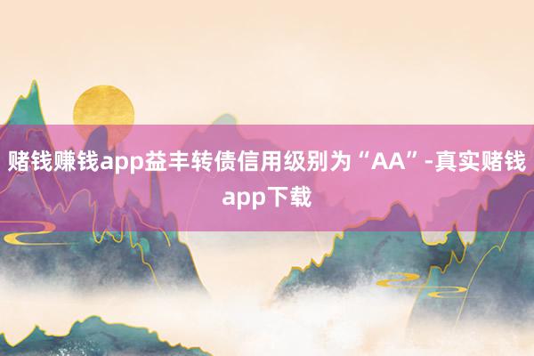 赌钱赚钱app益丰转债信用级别为“AA”-真实赌钱app下载