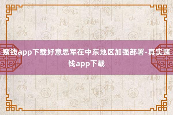 赌钱app下载好意思军在中东地区加强部署-真实赌钱app下载