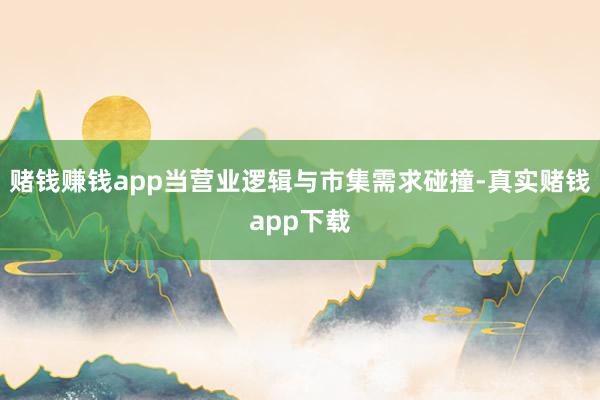 赌钱赚钱app当营业逻辑与市集需求碰撞-真实赌钱app下载