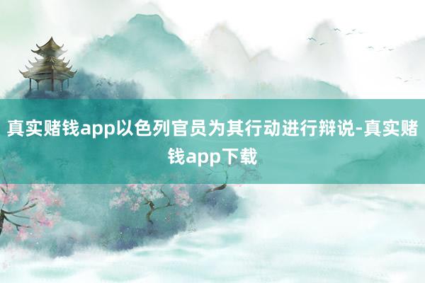 真实赌钱app以色列官员为其行动进行辩说-真实赌钱app下载