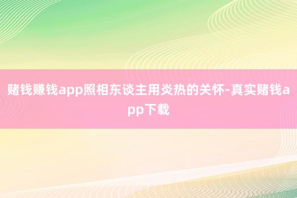 赌钱赚钱app照相东谈主用炎热的关怀-真实赌钱app下载