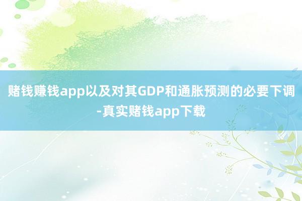 赌钱赚钱app以及对其GDP和通胀预测的必要下调-真实赌钱app下载