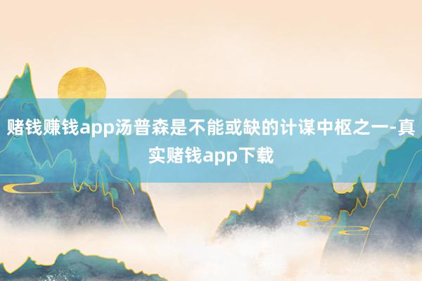 赌钱赚钱app汤普森是不能或缺的计谋中枢之一-真实赌钱app下载