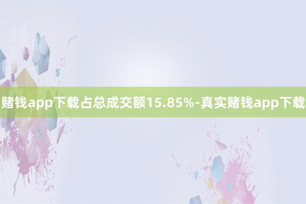 赌钱app下载占总成交额15.85%-真实赌钱app下载