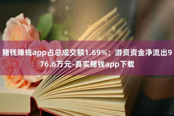 赌钱赚钱app占总成交额1.69%；游资资金净流出976.6万元-真实赌钱app下载