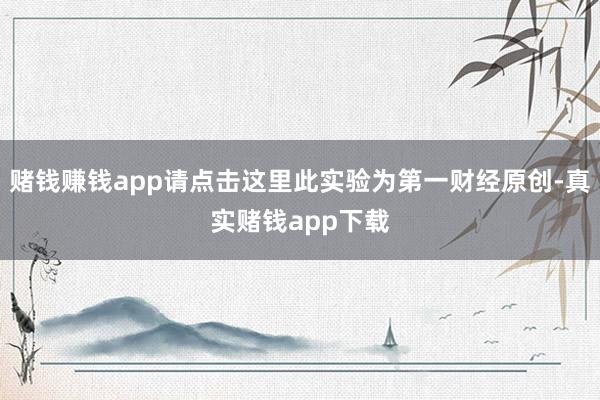 赌钱赚钱app请点击这里此实验为第一财经原创-真实赌钱app下载