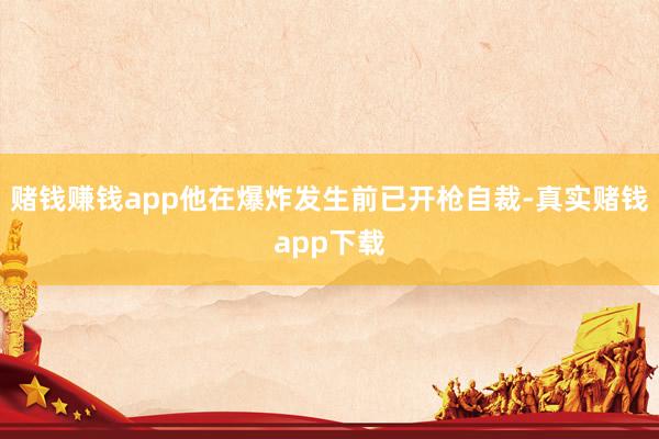 赌钱赚钱app他在爆炸发生前已开枪自裁-真实赌钱app下载