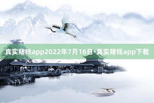 真实赌钱app2022年7月16日-真实赌钱app下载