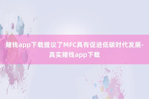 赌钱app下载提议了MFC具有促进低碳时代发展-真实赌钱app下载