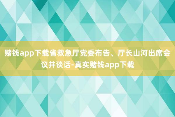 赌钱app下载省救急厅党委布告、厅长山河出席会议并谈话-真实赌钱app下载