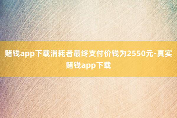 赌钱app下载消耗者最终支付价钱为2550元-真实赌钱app下载