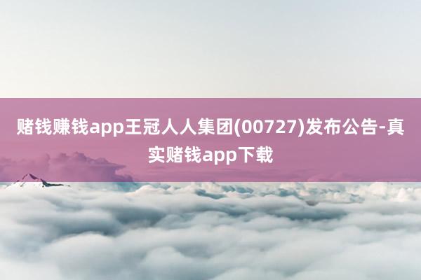 赌钱赚钱app王冠人人集团(00727)发布公告-真实赌钱app下载