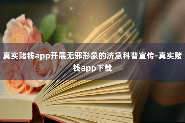 真实赌钱app开展无邪形象的济急科普宣传-真实赌钱app下载