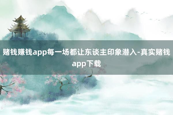 赌钱赚钱app每一场都让东谈主印象潜入-真实赌钱app下载