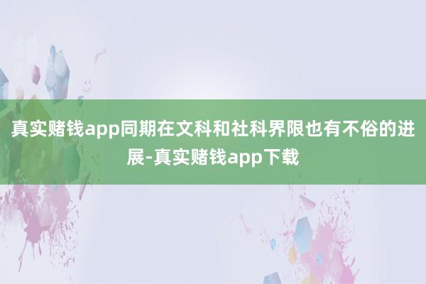 真实赌钱app同期在文科和社科界限也有不俗的进展-真实赌钱app下载