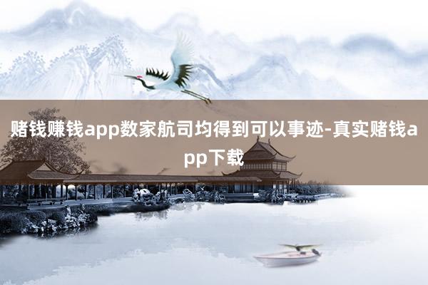 赌钱赚钱app数家航司均得到可以事迹-真实赌钱app下载